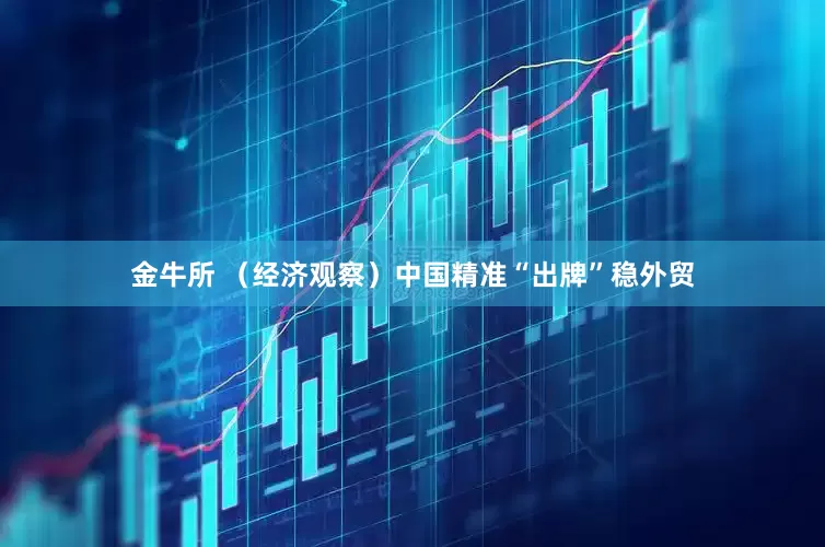 金牛所 （经济观察）中国精准“出牌”稳外贸