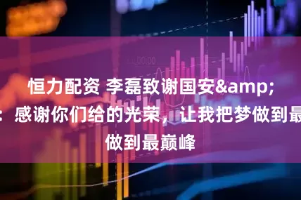 恒力配资 李磊致谢国安&球迷：感谢你们给的光荣，让我把梦做到最巅峰