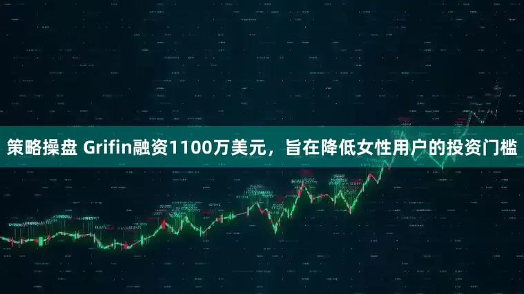 策略操盘 Grifin融资1100万美元，旨在降低女性用户的投资门槛