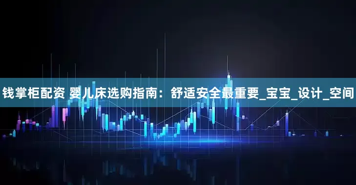 钱掌柜配资 婴儿床选购指南：舒适安全最重要_宝宝_设计_空间