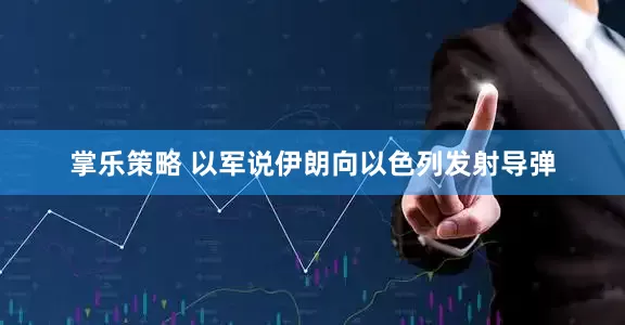 掌乐策略 以军说伊朗向以色列发射导弹