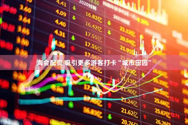 海会配资 吸引更多游客打卡“城市田园”