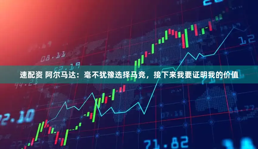 速配资 阿尔马达：毫不犹豫选择马竞，接下来我要证明我的价值