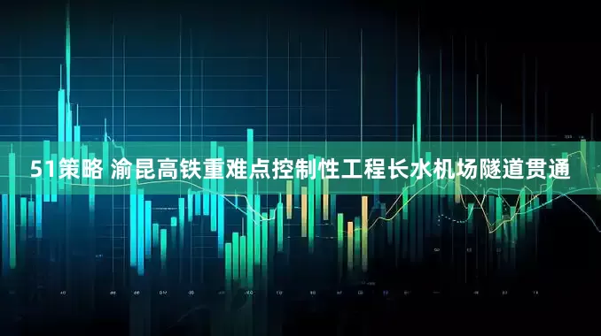 51策略 渝昆高铁重难点控制性工程长水机场隧道贯通