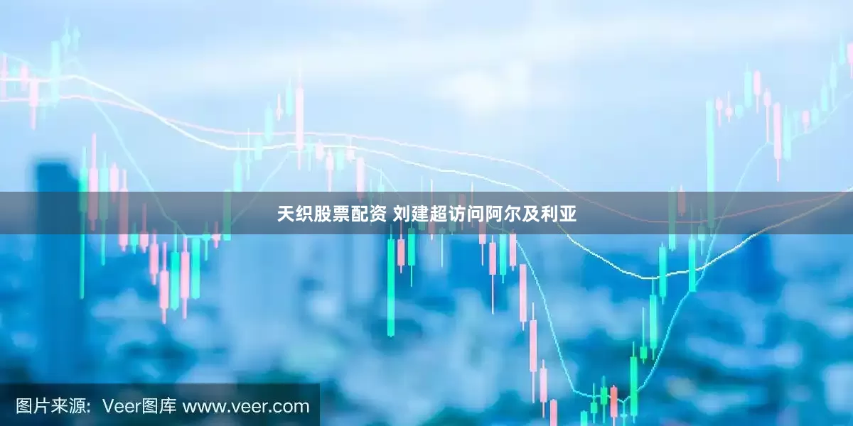 天织股票配资 刘建超访问阿尔及利亚