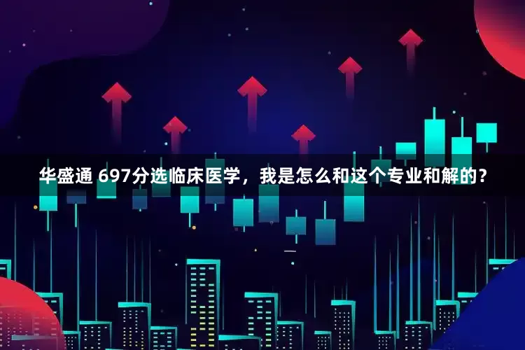 华盛通 697分选临床医学，我是怎么和这个专业和解的？