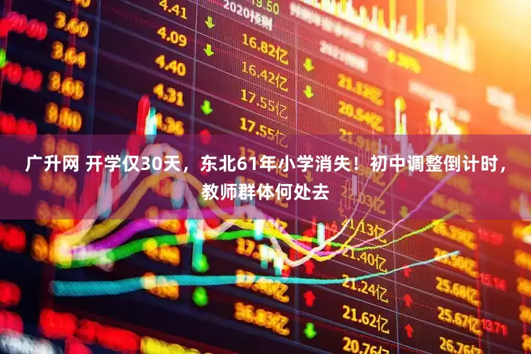 广升网 开学仅30天，东北61年小学消失！初中调整倒计时，教师群体何处去