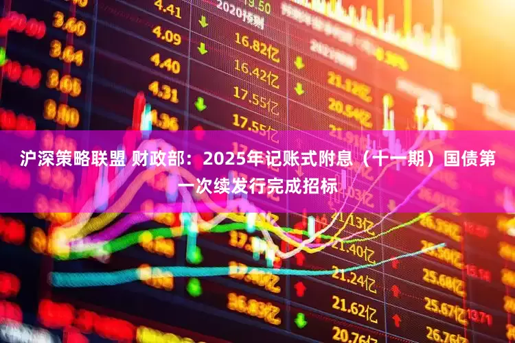 沪深策略联盟 财政部：2025年记账式附息（十一期）国债第一次续发行完成招标