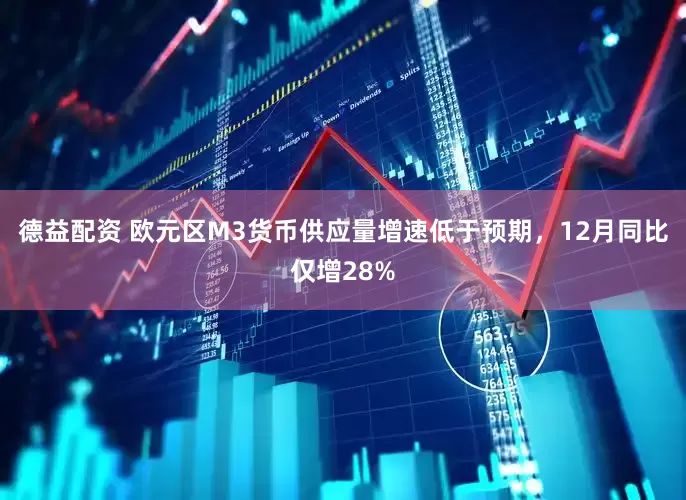 德益配资 欧元区M3货币供应量增速低于预期，12月同比仅增28%
