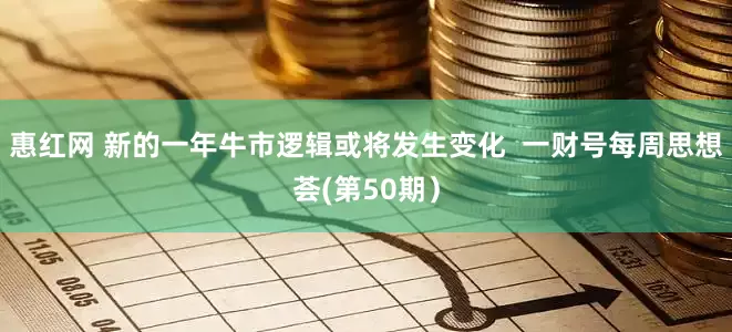 惠红网 新的一年牛市逻辑或将发生变化  一财号每周思想荟(第50期）