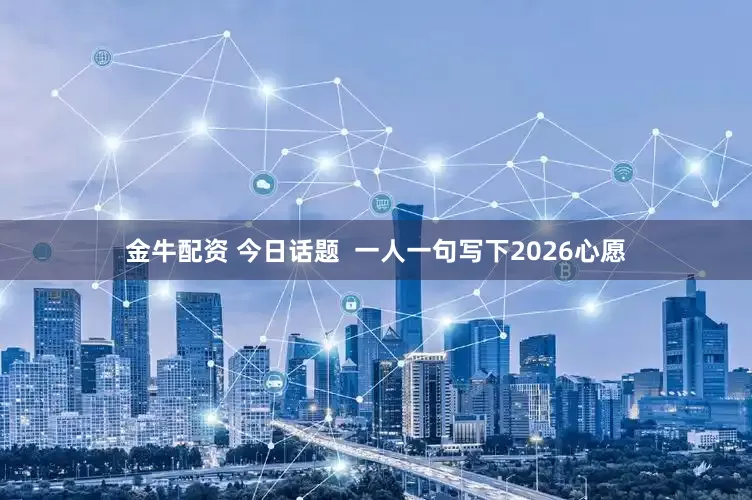 金牛配资 今日话题  一人一句写下2026心愿