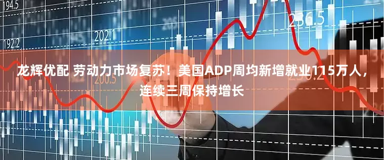 龙辉优配 劳动力市场复苏！美国ADP周均新增就业115万人，连续三周保持增长