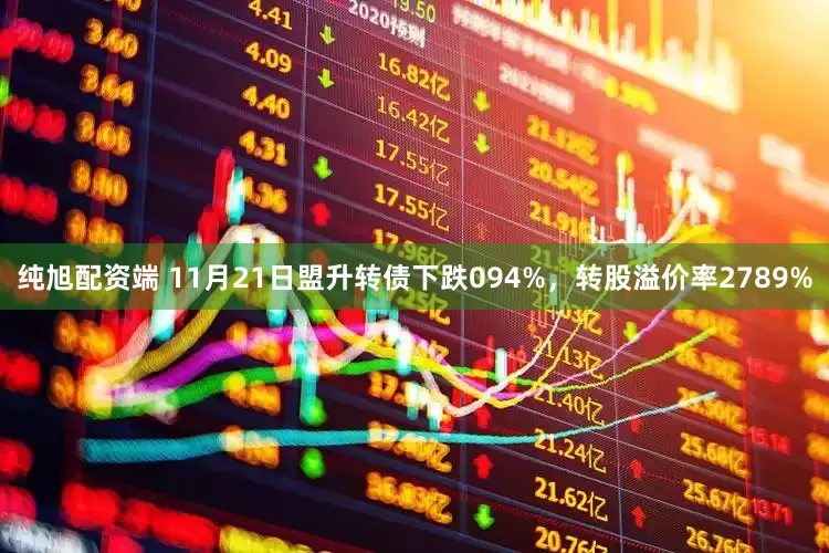 纯旭配资端 11月21日盟升转债下跌094%，转股溢价率2789%