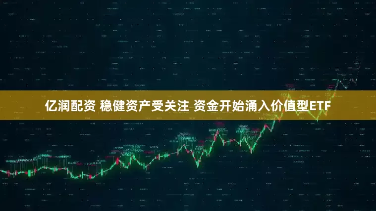 亿润配资 稳健资产受关注 资金开始涌入价值型ETF