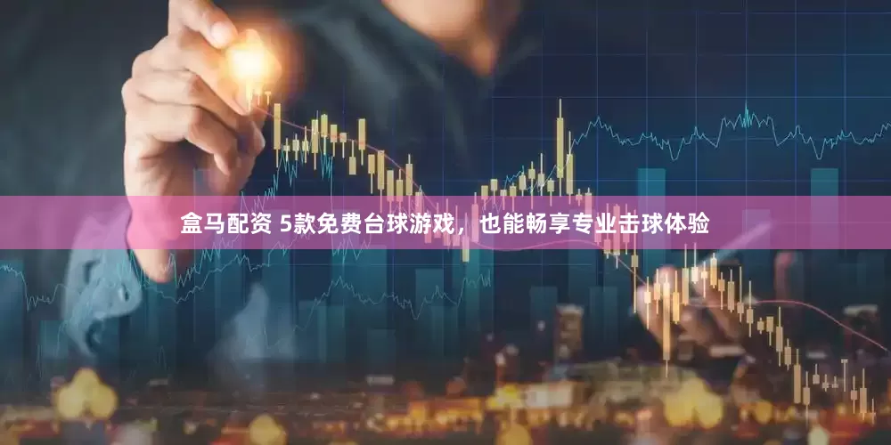 盒马配资 5款免费台球游戏，也能畅享专业击球体验