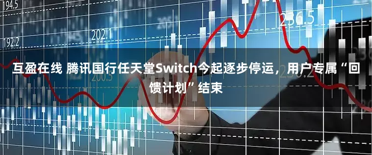 互盈在线 腾讯国行任天堂Switch今起逐步停运，用户专属“回馈计划”结束